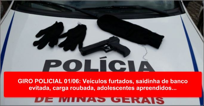 GIRO POLICIAL 01/06: Veículos furtados, saidinha de banco evitada, carga roubada, adolescentes apreendidos...