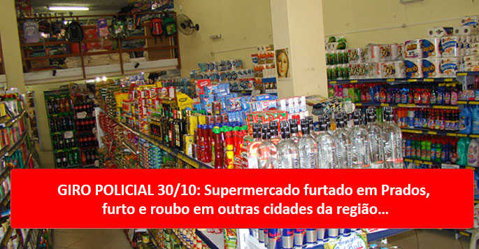 GIRO POLICIAL 30/10: Supermercado furtado em Prados, furto e roubo em outras cidades da região...