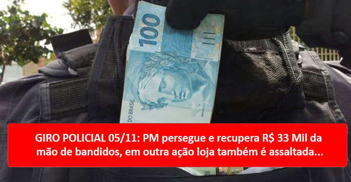 GIRO POLICIAL 05/11: PM persegue e recupera R$ 33 Mil da mão de bandidos, em outra ação loja também é assaltada...